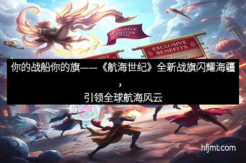 你的战船你的旗——《航海世纪》全新战旗闪耀海疆，引领全球航海风云